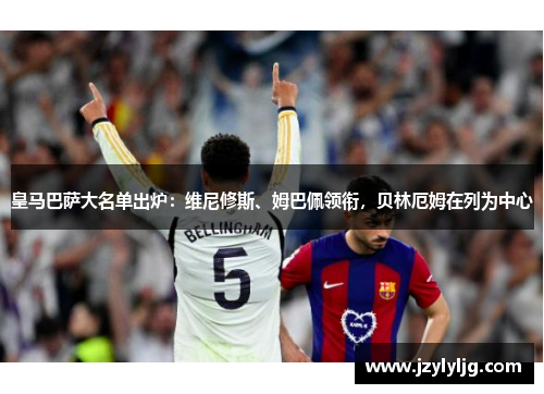 皇马巴萨大名单出炉：维尼修斯、姆巴佩领衔，贝林厄姆在列为中心